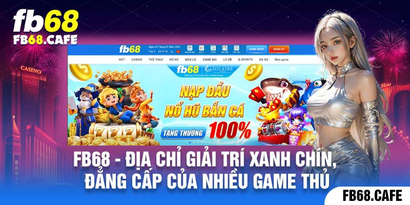 Fb68 - Địa chỉ giải trí xanh chín, đẳng cấp của nhiều game thủ