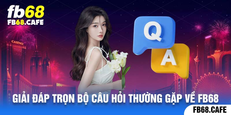 Giải đáp trọn bộ câu hỏi thường gặp về Fb68